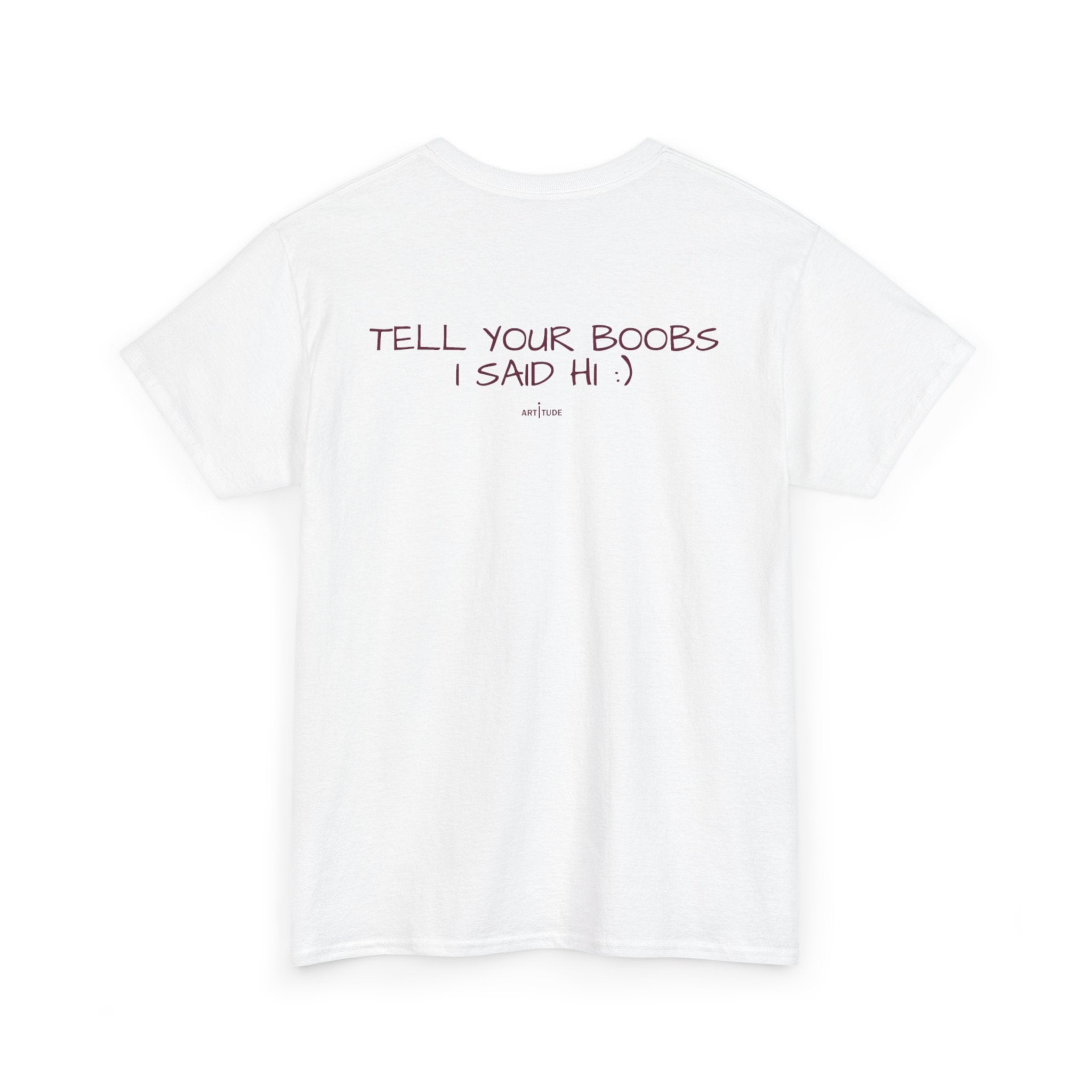 TELL YOUR BOOBS I SAID HI :) TEE