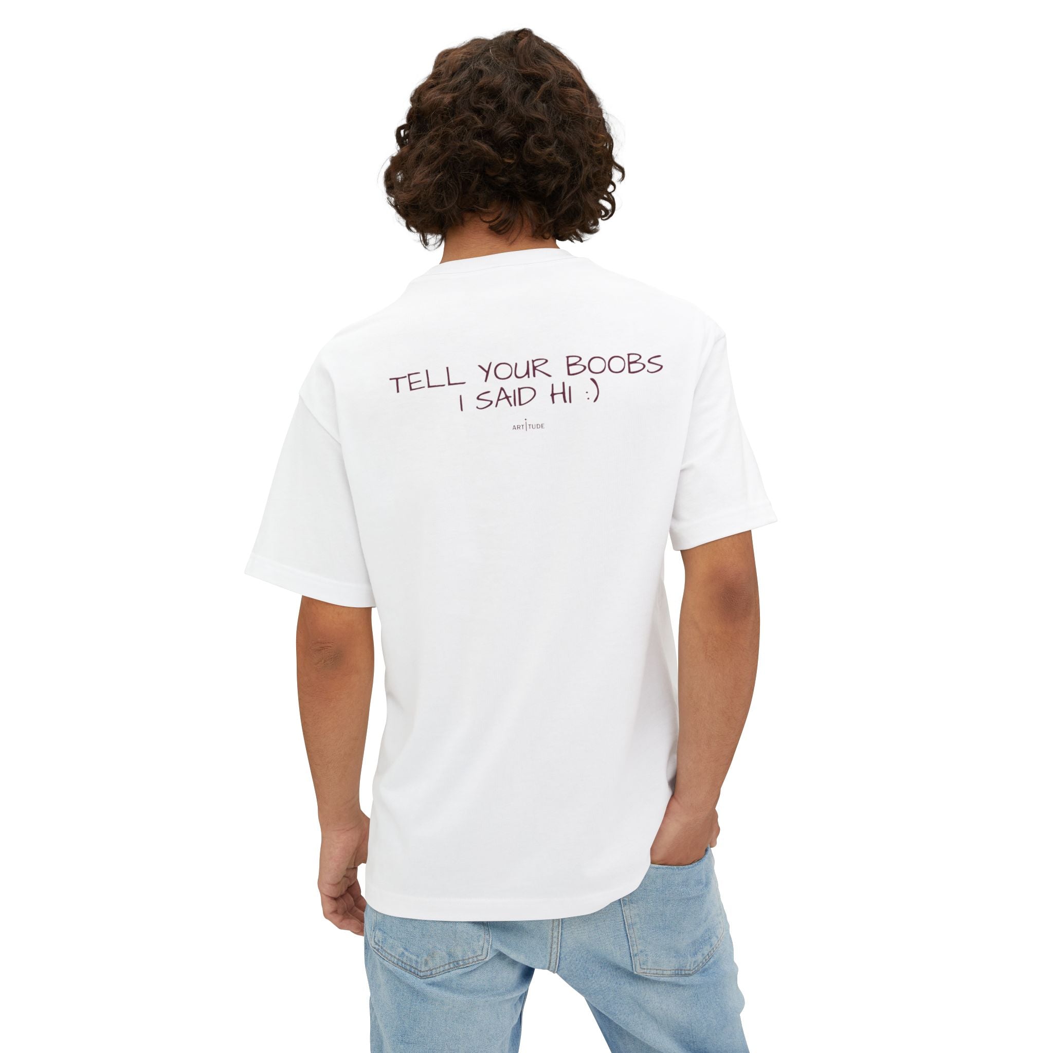 TELL YOUR BOOBS I SAID HI :) TEE
